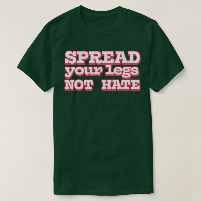 Spread Your Legs Not Hate T-Shirt (Design Front)