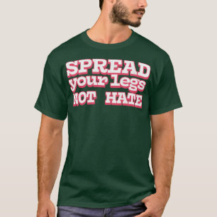 Spread Your Legs Not Hate T-Shirt