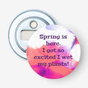Spring is here. I got so excited I wet my plants! Bottle Opener