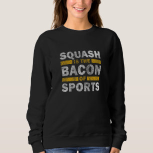 Squash Saying Squash Is The Bacon Of Sports Sweatshirt