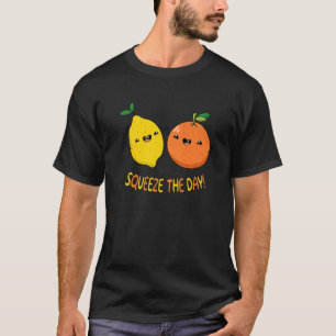 Squeeze The Day  Make the best of every day T-Shirt