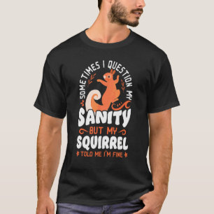 Squirrel Acorn Sometimes I Question My Sanity But T-Shirt