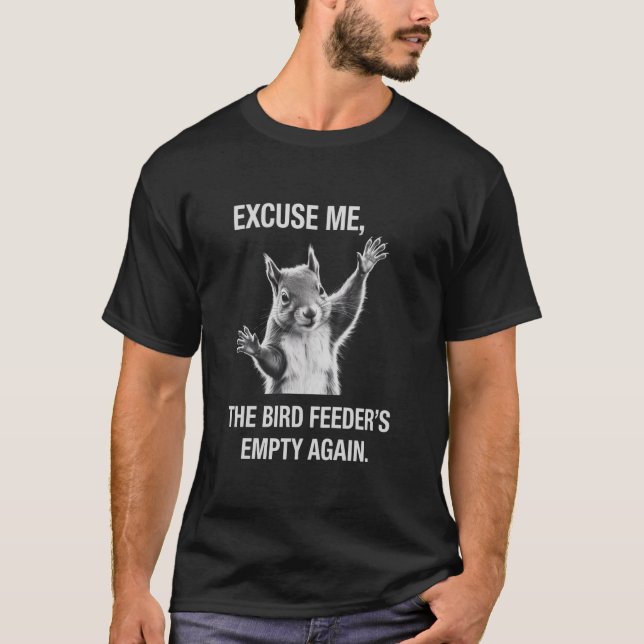 Squirrel Excuse Me, Bird Feeder's Empty Again  T-Shirt (Front)
