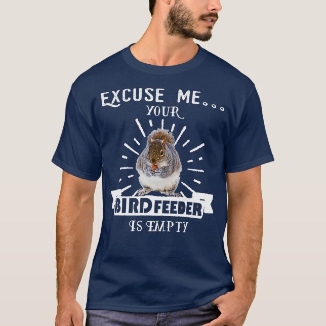 Squirrel  Excuse Me Your Bird Feeder Is Empty T-Shirt (Front)