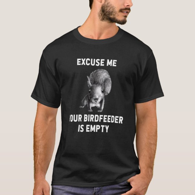 Squirrel Excuse Me Your Birdfeeder Is Empty 5 T-Shirt (Front)
