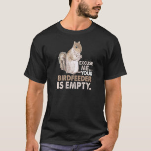 Squirrel Excuse Me Your Birdfeeder Is Empty T-Shirt