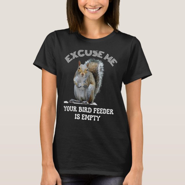 Squirrel excuse us your bird feeder is empty cute  T-Shirt (Front)