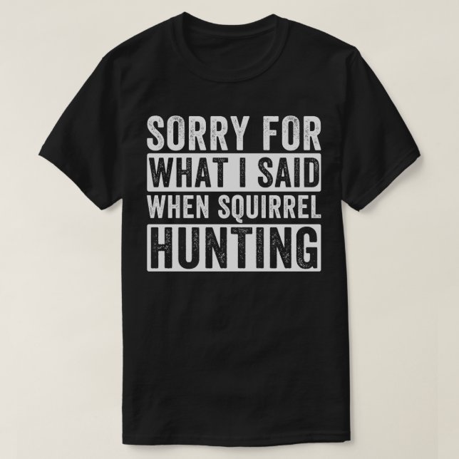 Squirrel Hunter Sorry For What I Said When Squirre T-Shirt (Design Front)