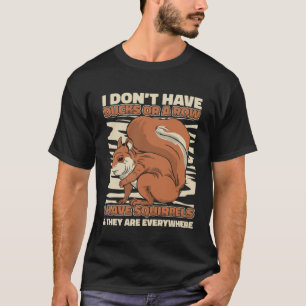 Squirrel I don t have ducks or a row I have squirr T-Shirt