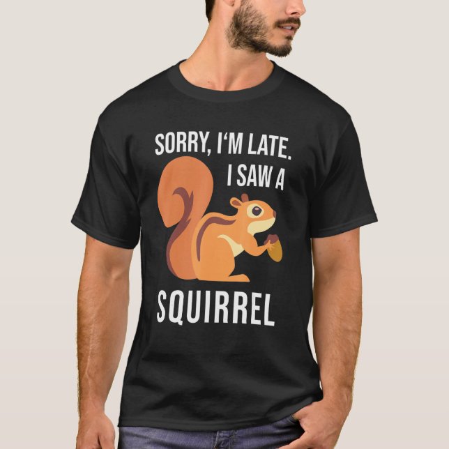 Squirrel Saying Sorry I'm Late I Saw A Squirrel T-Shirt (Front)