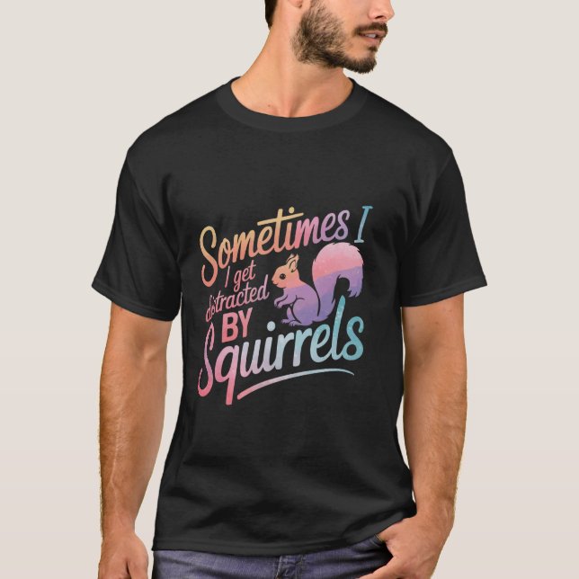 Squirrel Sometimes I Get Distracted By Squirrels T-Shirt (Front)