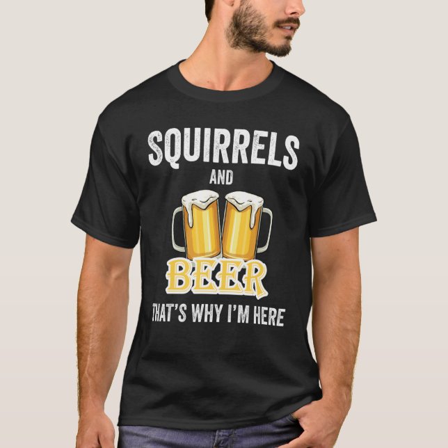 Squirrels And Beer That's Why I'm Here T-Shirt (Front)