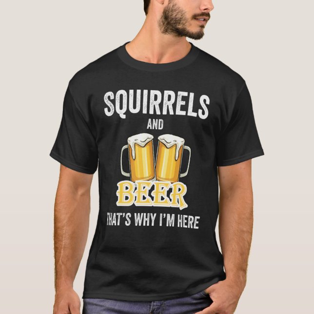 Squirrels And Beer That's Why I'm Here T-Shirt (Front)