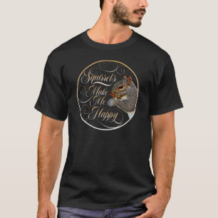 Squirrels Make Me Happy - squirrel lover T-Shirt