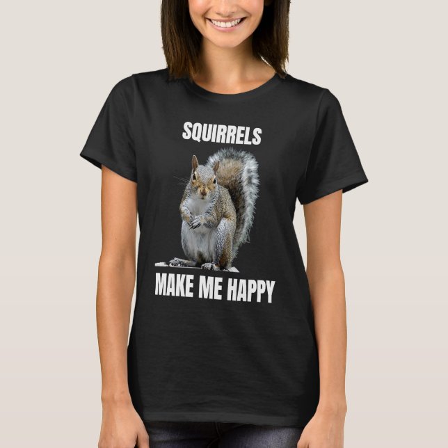 Squirrels make me happy Squirrel loving T-Shirt (Front)
