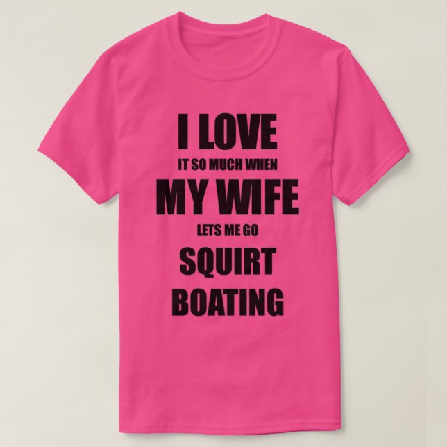 Squirt Boating Funny Gift Idea For Husband I Love  T-Shirt (Design Front)