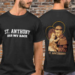 ST. ANTHONY HAS MY BACK T-Shirt<br><div class="desc">The text "St. Anthony has my back" is on the front. 
The back has a traditional image of St. Anthony of Padua with the Child Jesus.</div>