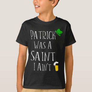 St. Patrick Was A Saint I Ain't Fun St Paddy's Day T-Shirt