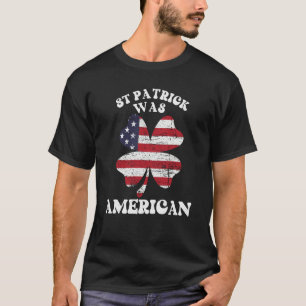 St Patrick Was American USA Flag Irish Lucky C T-Shirt