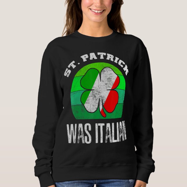 St Patrick Was Italian St Patrick S Day Hat Clover Sweatshirt (Front)