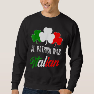 St Patrick Was Italian St Patrick's Day Italian Fl Sweatshirt