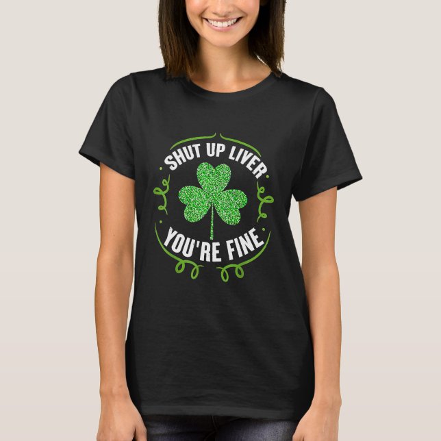 St Patrick's Day Beer Drinking  Shut Up Liver You' T-Shirt (Front)
