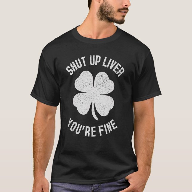 St Patrick's Day Beer Drinking   Shut Up Liver You T-Shirt (Front)