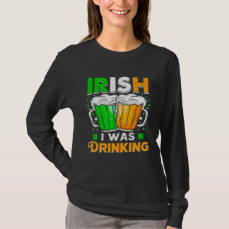St Patricks Day Irish I was Drinking  Want To Be D T-Shirt