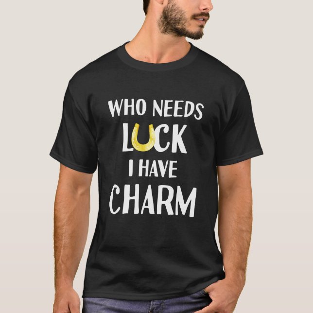 St Patricks Day Luck Who Needs Luck I Have Charm S T-Shirt (Front)