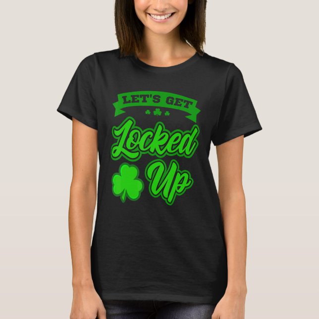 St Patricks Day Party Outfit Lets Get Locked Up T-Shirt (Front)