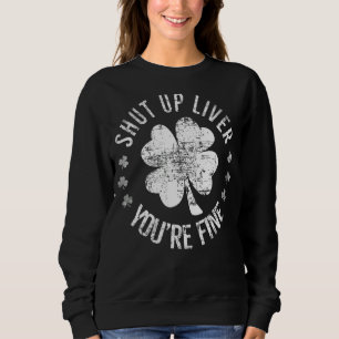 St Patrick's Day Shut Up Liver You're Fine Funny Sweatshirt