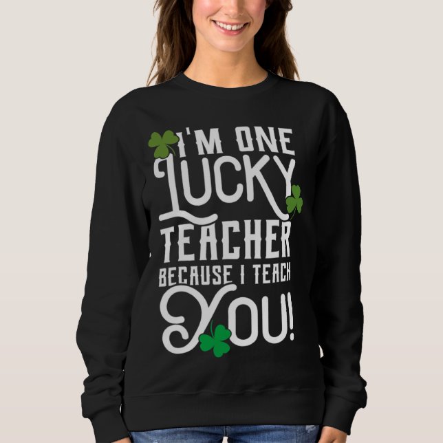 St Patrick's Day Teacher Design Lucky Because I Te Sweatshirt (Front)