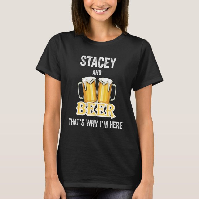 Stacey And Beer That's Why I'm Here T-Shirt (Front)