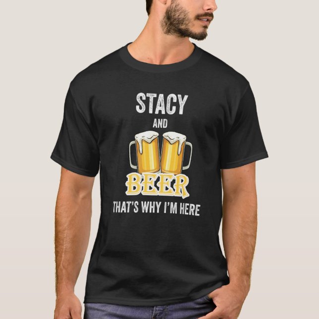Stacy And Beer That's Why I'm Here   T-Shirt (Front)