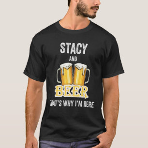 Stacy And Beer That's Why I'm Here T-Shirt