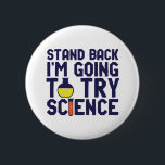 Stand Back I'm Going To Try Science Funny Geek 6 Cm Round Badge<br><div class="desc">Stand Back. I'm Going to Try Science. Funny and sarcastic science pun design for those who love science and doing lab research and experiment. Cool and humourous quote merchandise for science teacher, scientist and students. Perfect for science geek, nerd, high school teacher, student majoring in chemistry and those who love...</div>
