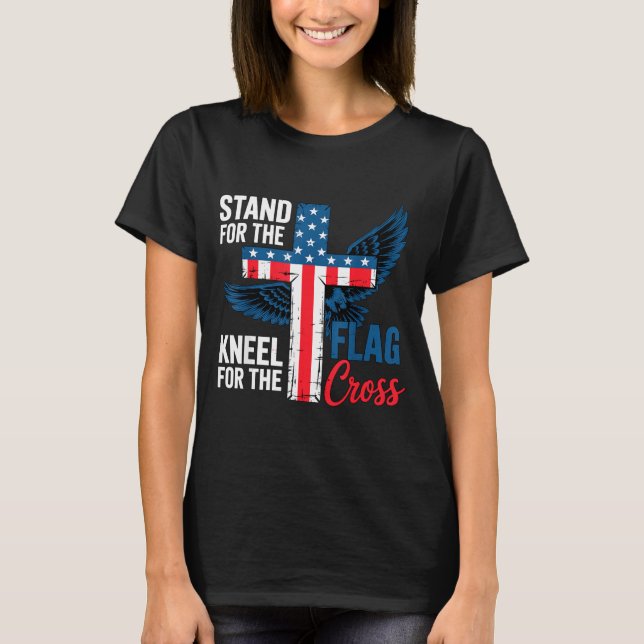 Stand For The Flag, Kneel For The Cross Patriotic  T-Shirt (Front)