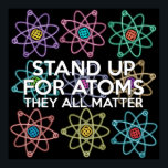 STAND UP FOR ATOMS Science Joke Poster<br><div class="desc">Cool,  trendy and fun science inspired poster designed as a gift for all scientists,  science teachers,  science students,  in short,  any science geek in your life (and that includes you)! Designed by Science Geekness© at http://www.zazzle.com/sciencegeekness*</div>