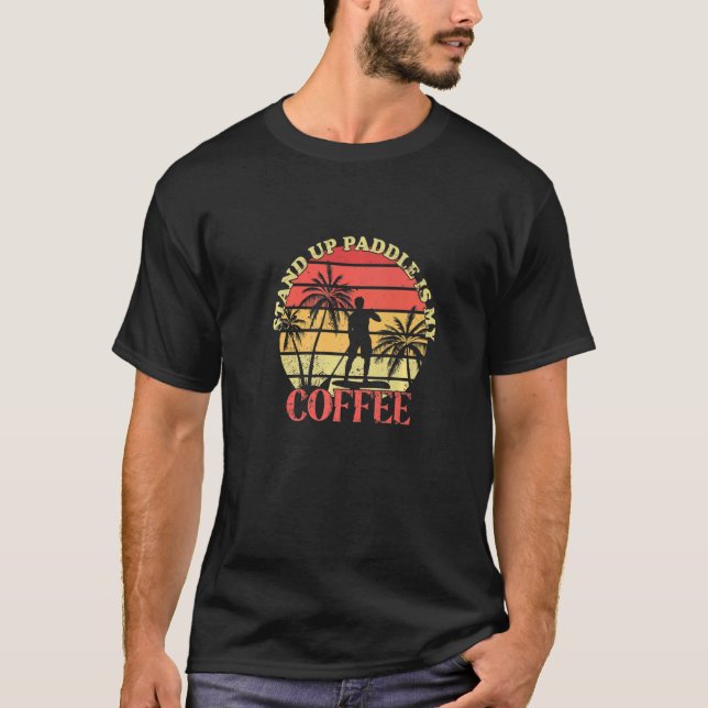Stand Up Paddle Is My Coffee SUP Board Stand Up Pa T-Shirt (Front)
