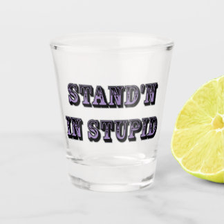 Standing in Stupid Shot Glass