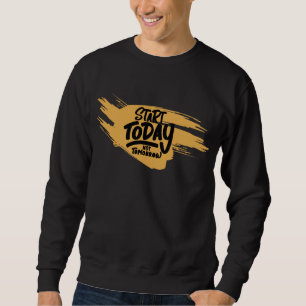 Start Today, Not Tomorrow Sweatshirt