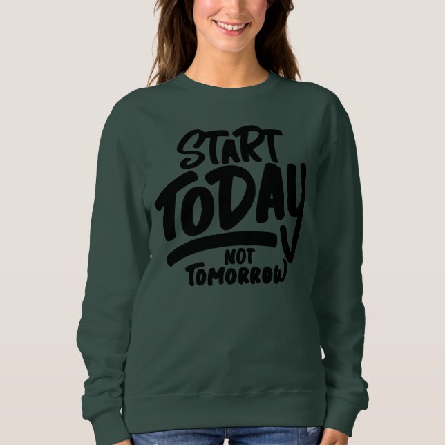 start today not tomorrow sweatshirt (Front)