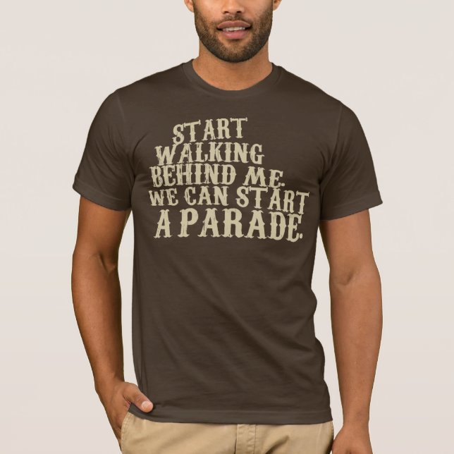 Start walking behind me. We can start a parade. T-Shirt (Front)