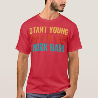 Start young dream big work hard T-Shirt