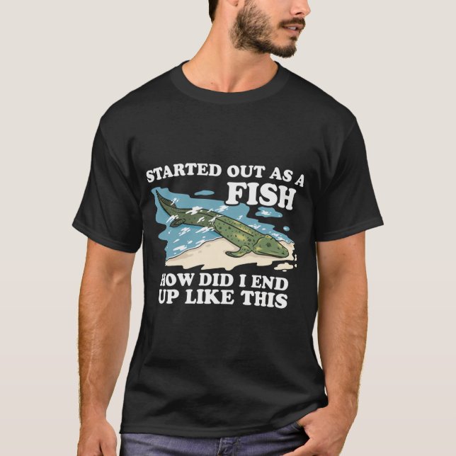 Started Out As A Fish How Did I End Up Like This T-Shirt (Front)