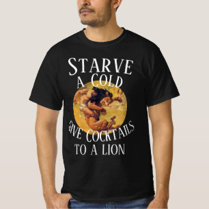 Starve a Cold give Cocktails to a Lion 2038 T-Shirt