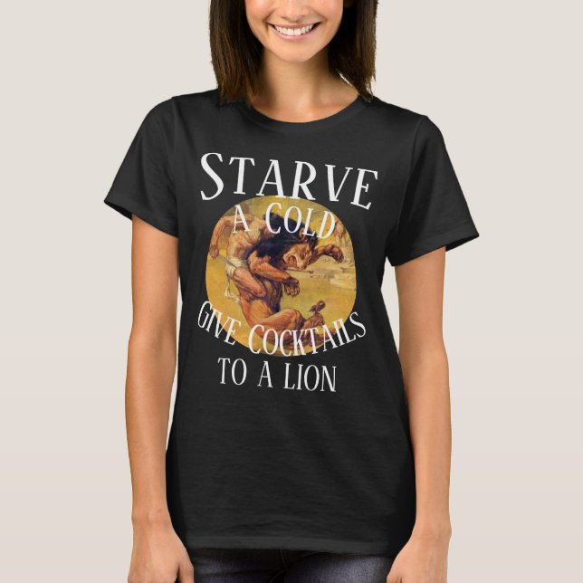 Starve a Cold give Cocktails to a Lion T-Shirt (Front)