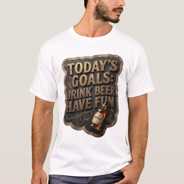 Statement TODAY'S GOALS DRINK BEER HAVE FUN T-Shirt (Front)