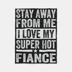 Stay Away From Me I Love My Super Hot Fiance - Fun Fleece Blanket