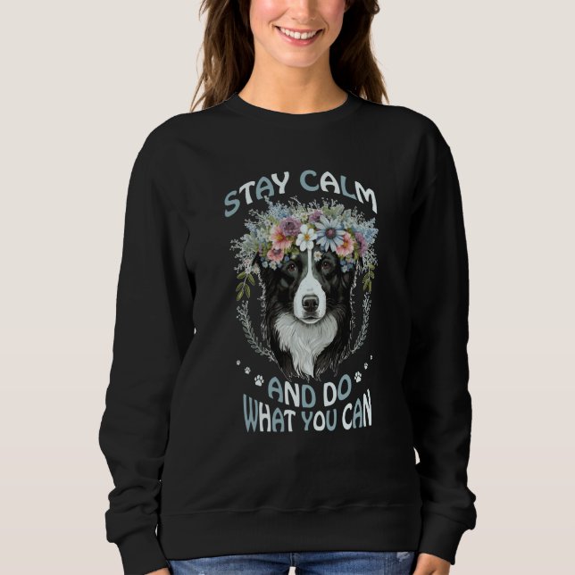 Stay Calm Do What You Can Flower Dog Border Collie Sweatshirt (Front)